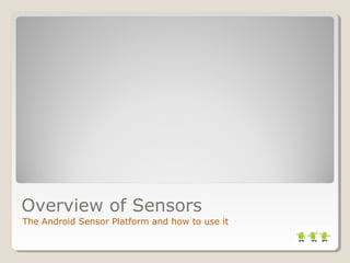 Overview of Sensors 
The Android Sensor Platform and how to use it 
 
