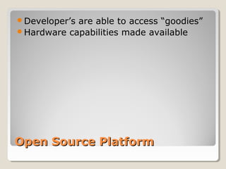 Developer’s are able to access “goodies” 
Hardware capabilities made available 
OOppeenn SSoouurrccee PPllaattffoorrmm 
 