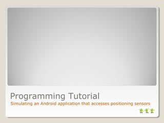 Programming Tutorial 
Simulating an Android application that accesses positioning sensors 
 