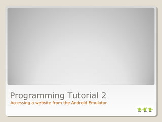 Programming Tutorial 2 
Accessing a website from the Android Emulator 
 