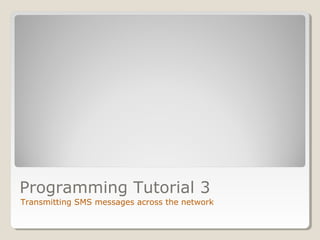 Programming Tutorial 3 
Transmitting SMS messages across the network 
 