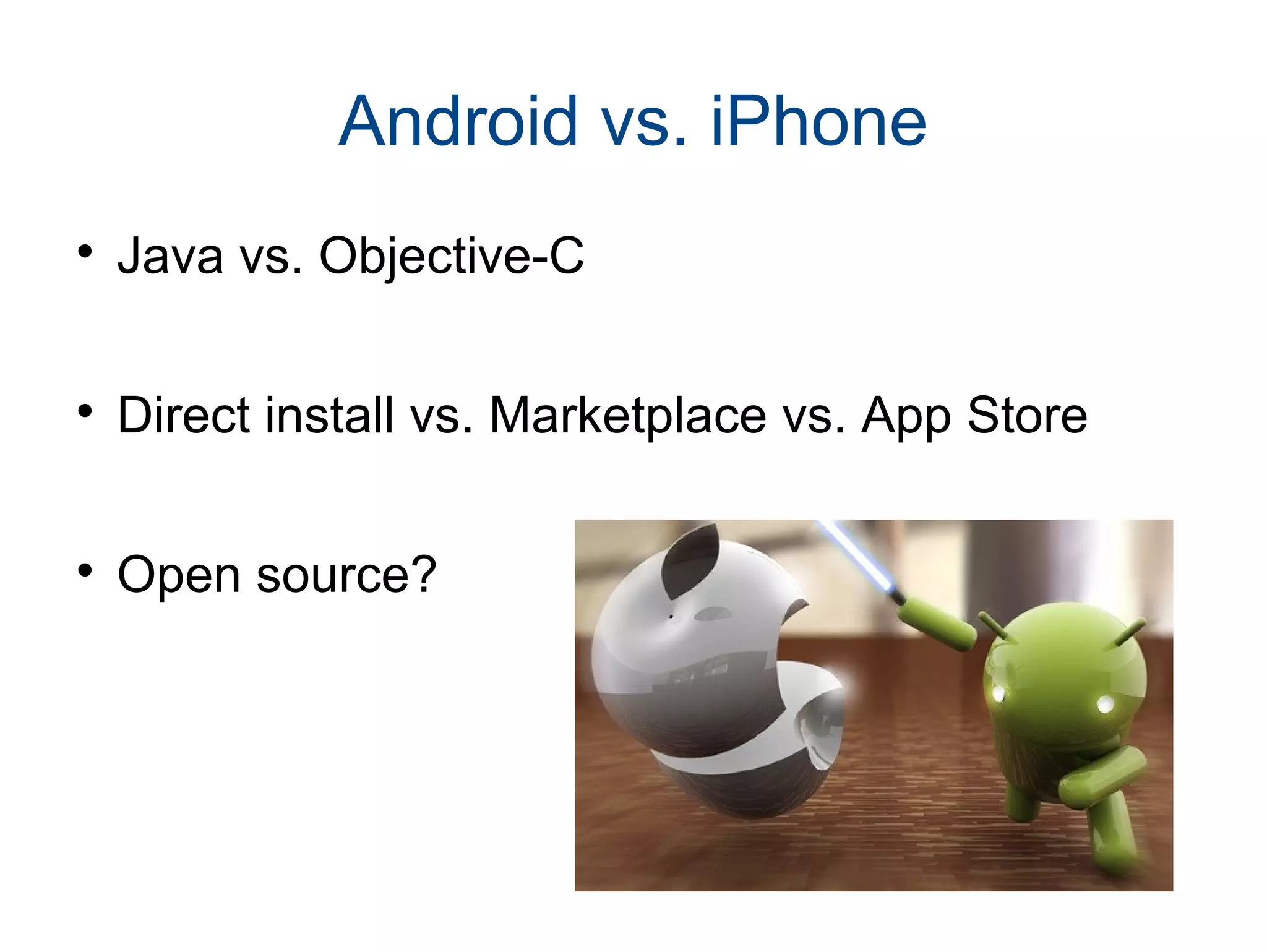 Android vs. iPhone 
 Java vs. Objective-C 
 Direct install vs. Marketplace vs. App Store 
 Open source? 
 
