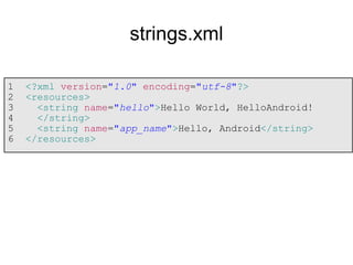 strings.xml 
1 <?xml version="1.0" encoding="utf-8"?> 
2 <resources> 
3 <string name="hello">Hello World, HelloAndroid! 
4 </string> 
5 <string name="app_name">Hello, Android</string> 
6 </resources> 
 