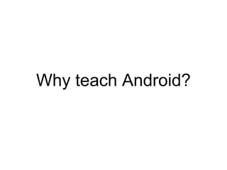 Why teach Android? 
 