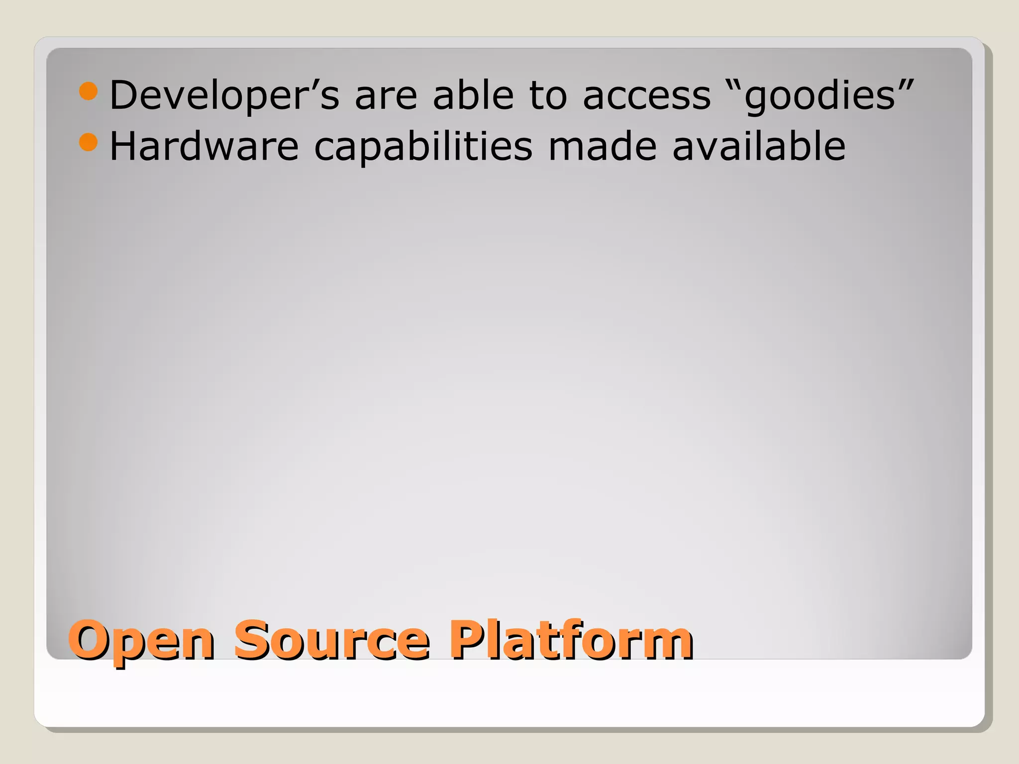 Developer’s are able to access “goodies” 
Hardware capabilities made available 
OOppeenn SSoouurrccee PPllaattffoorrmm 
 