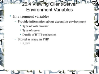36 
26.4 Viewing Client/Server 
Environment Variables 
 Environment variables 
- Provide information about execution environment 
 Type of Web browser 
 Type of server 
 Details of HTTP connection 
- Stored as array in PHP 
• $_ENV 
 