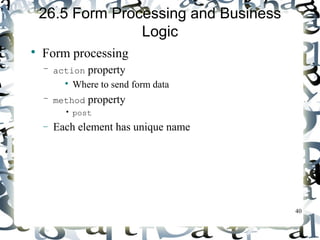 40 
26.5 Form Processing and Business 
Logic 
 Form processing 
– action property 
 Where to send form data 
– method property 
• post 
- Each element has unique name 
 