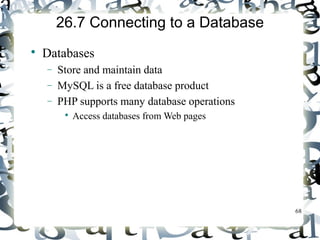 68 
26.7 Connecting to a Database 
 Databases 
- Store and maintain data 
- MySQL is a free database product 
- PHP supports many database operations 
 Access databases from Web pages 
 