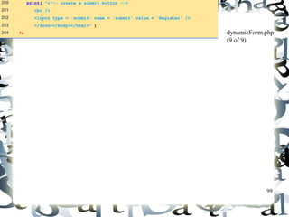 99 
200 print( "<!-- create a submit button --> 
201 <br /> 
202 <input type = 'submit' name = 'submit' value = 'Register' /> 
203 </form></body></html>" ); 
204 ?> 
dynamicForm.php 
(9 of 9) 
 