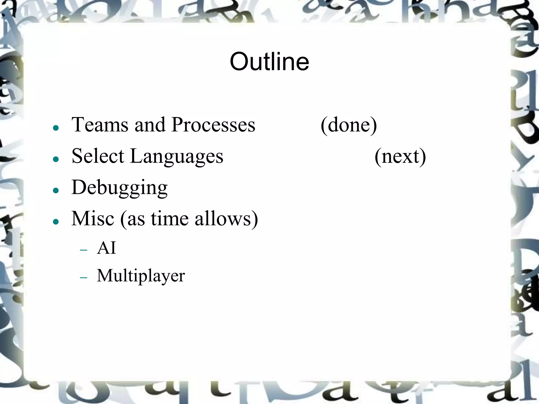 Outline
 Teams and Processes (done)
 Select Languages (next)
 Debugging
 Misc (as time allows)
 AI
 Multiplayer
 