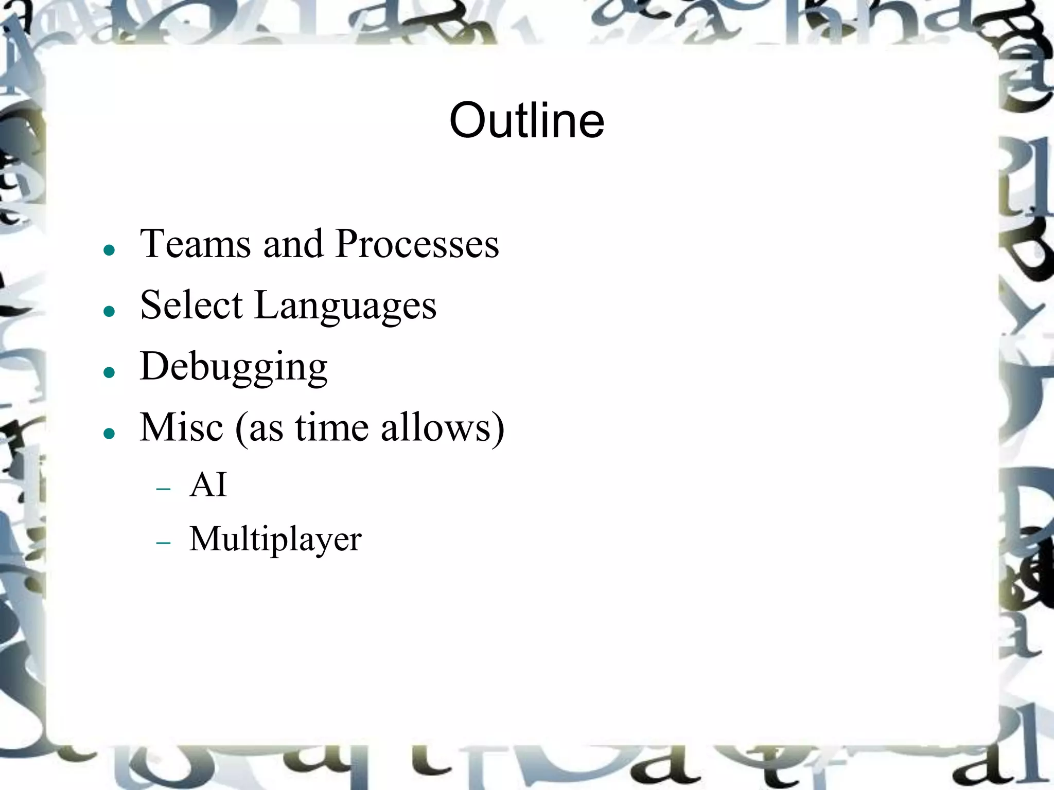 Outline
 Teams and Processes
 Select Languages
 Debugging
 Misc (as time allows)
 AI
 Multiplayer
 