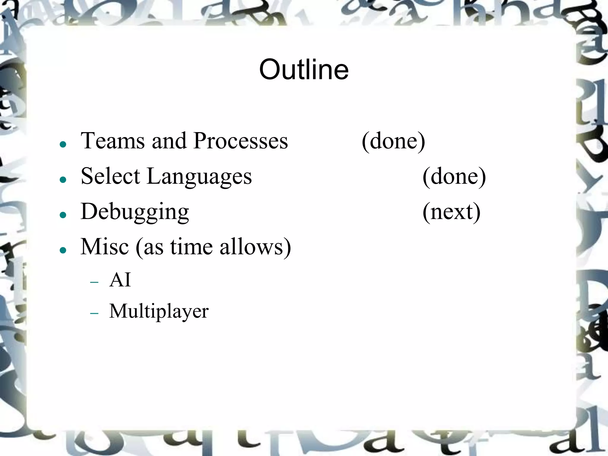 Outline
 Teams and Processes (done)
 Select Languages (done)
 Debugging (next)
 Misc (as time allows)
 AI
 Multiplayer
 