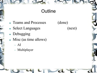 Outline
 Teams and Processes (done)
 Select Languages (next)
 Debugging
 Misc (as time allows)
 AI
 Multiplayer
 