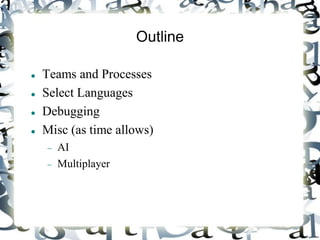 Outline
 Teams and Processes
 Select Languages
 Debugging
 Misc (as time allows)
 AI
 Multiplayer
 