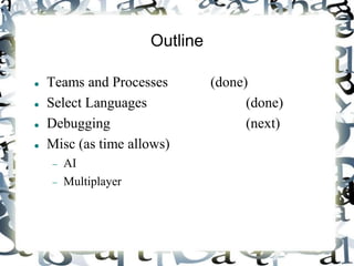 Outline
 Teams and Processes (done)
 Select Languages (done)
 Debugging (next)
 Misc (as time allows)
 AI
 Multiplayer
 