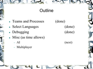 Outline
 Teams and Processes (done)
 Select Languages (done)
 Debugging (done)
 Misc (as time allows)
 AI (next)
 Multiplayer
 