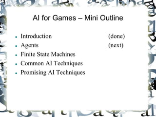 AI for Games – Mini Outline
 Introduction (done)
 Agents (next)
 Finite State Machines
 Common AI Techniques
 Promising AI Techniques
 
