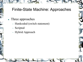 Finite-State Machine: Approaches
 Three approaches
 Hardcoded (switch statement)
 Scripted
 Hybrid Approach
Based on Chapter 5.3, Introduction to Game Development
 