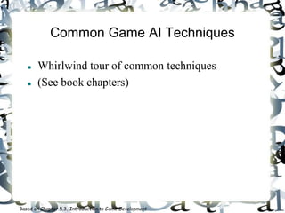 Common Game AI Techniques
 Whirlwind tour of common techniques
 (See book chapters)
Based on Chapter 5.3, Introduction to Game Development
 