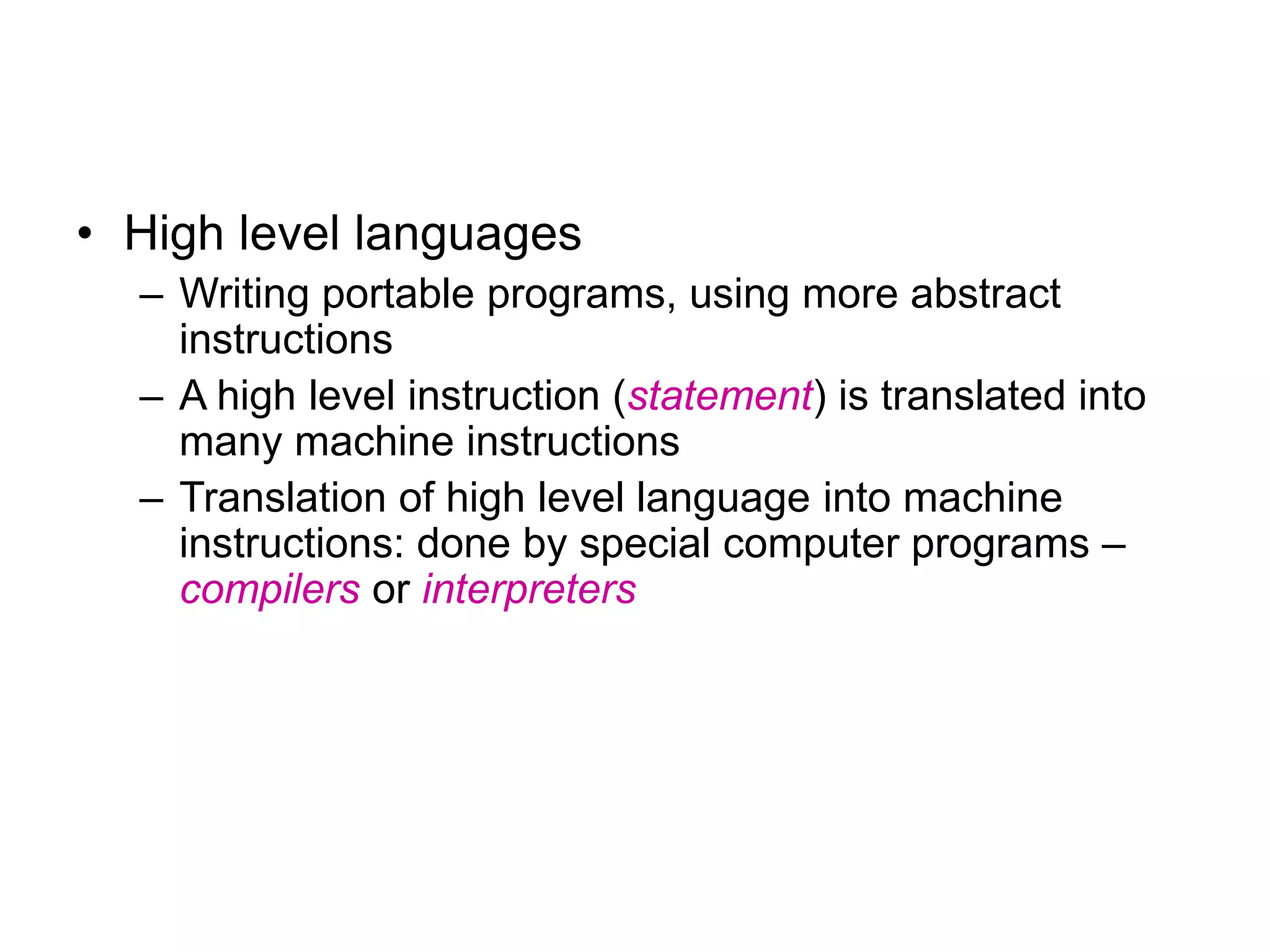 • High level languages – Writing portable programs, using more abstract instructions – A high level instruction (statement) is translated into many machine instructions – Translation of high level language into machine instructions: done by special computer programs – compilers or interpreters 