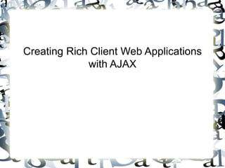 Creating Rich Client Web Applications 
with AJAX 
 