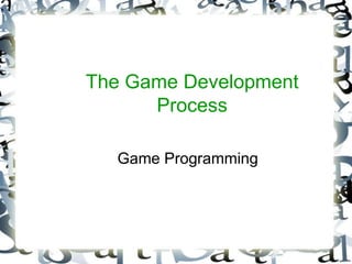 The Game Development 
Process 
Game Programming 
 
