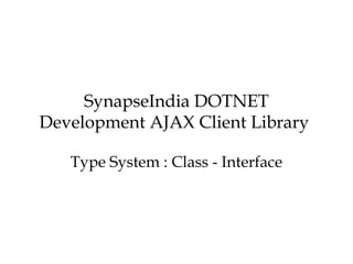 SynapseIndia DOTNET
Development AJAX Client Library
Type System : Class - Interface
 