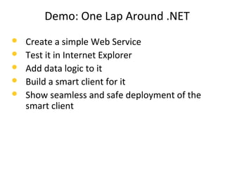 Demo: One Lap Around .NET
 Create a simple Web Service
 Test it in Internet Explorer
 Add data logic to it
 Build a smart client for it
 Show seamless and safe deployment of the
smart client
 