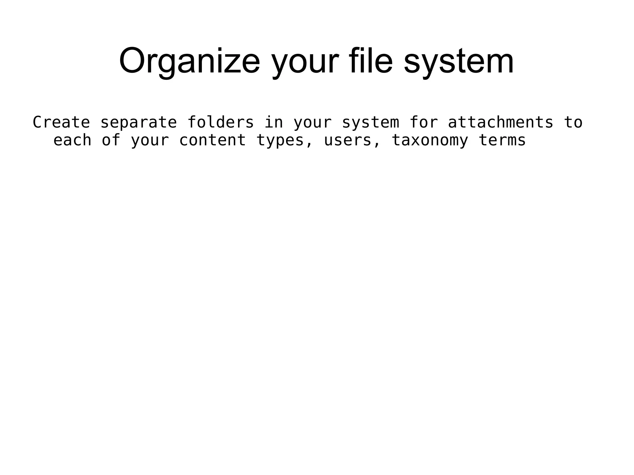 Organize your file system Create separate folders in your system for attachments to each of your content types, users, taxonomy terms 