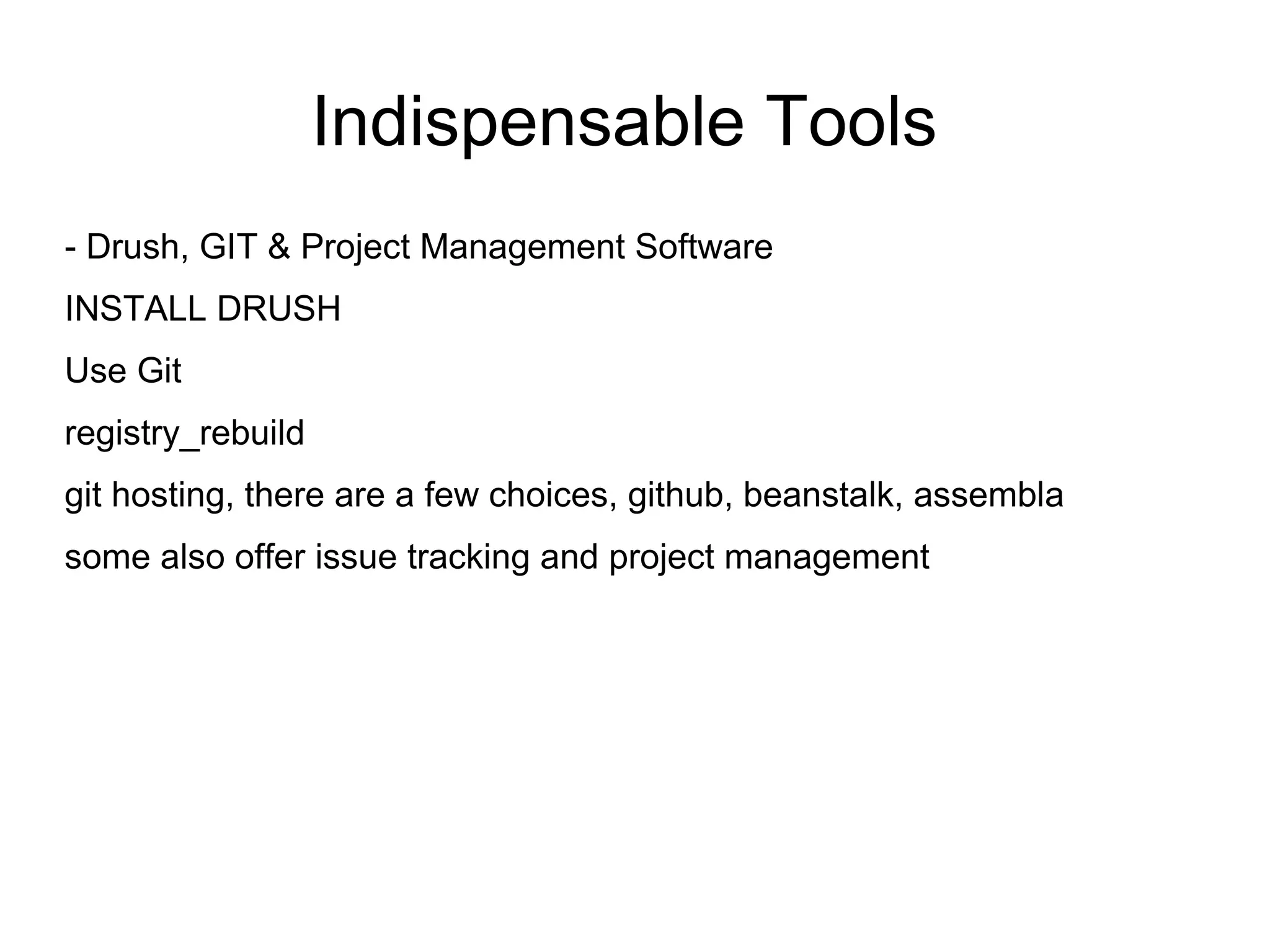 Indispensable Tools - Drush, GIT & Project Management Software INSTALL DRUSH Use Git registry_rebuild git hosting, there are a few choices, github, beanstalk, assembla some also offer issue tracking and project management 