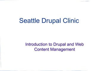 Seattle Drupal Clinic 
Introduction to Drupal and Web 
Content Management 
 