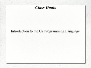 11 
Class Goals 
Introduction to the C# Programming Language 
 