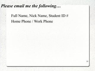 19 
Please email me the following… 
• Full Name, Nick Name, Student ID # 
• Home Phone / Work Phone 
 