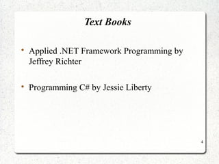 4 
Text Books 
 Applied .NET Framework Programming by 
Jeffrey Richter 
 Programming C# by Jessie Liberty 
 