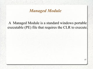 47 
Managed Module 
A Managed Module is a standard windows portable 
executable (PE) file that requires the CLR to execute. 
 