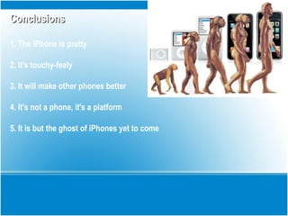 ConclusionsConclusions
1. The iPhone is pretty
2. It's touchy-feely
3. It will make other phones better
4. It's not a phone, it's a platform
5. It is but the ghost of iPhones yet to come
 