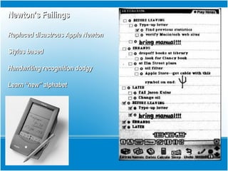 Newton’s FailingsNewton’s Failings
Replaced disastrous Apple NewtonReplaced disastrous Apple Newton
Stylus basedStylus based
Handwriting recognition dodgyHandwriting recognition dodgy
Learn “new” alphabetLearn “new” alphabet
 