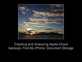 Cracking and Analyzing Apple iCloud
backups, Find My iPhone, Document Storage
 