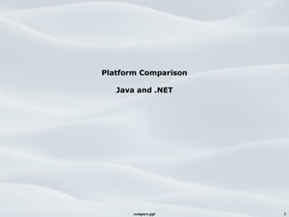 compare.ppt 1
Platform Comparison
Java and .NET
 