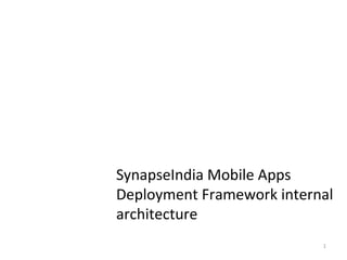 1
Backup slides -
Deployment
SynapseIndia Mobile Apps
Deployment Framework internal
architecture
 