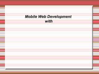 Mobile Web Development 
with 
 