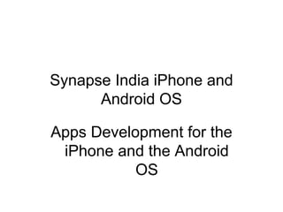 Synapse India iPhone and 
Android OS 
Apps Development for the 
iPhone and the Android 
OS 
 