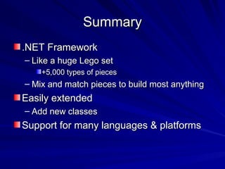 SummarySummary
.NET Framework.NET Framework
– Like a huge Lego setLike a huge Lego set
+5,000 types of pieces+5,000 types of pieces
– Mix and match pieces to build most anythingMix and match pieces to build most anything
Easily extendedEasily extended
– Add new classesAdd new classes
Support for many languages & platformsSupport for many languages & platforms
 