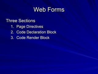 Web FormsWeb Forms
Three SectionsThree Sections
1.1. Page DirectivesPage Directives
2.2. Code Declaration BlockCode Declaration Block
3.3. Code Render BlockCode Render Block
 