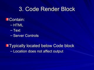 3. Code Render Block3. Code Render Block
Contain:Contain:
– HTMLHTML
– TextText
– Server ControlsServer Controls
Typically located below Code blockTypically located below Code block
– Location does not affect outputLocation does not affect output
 