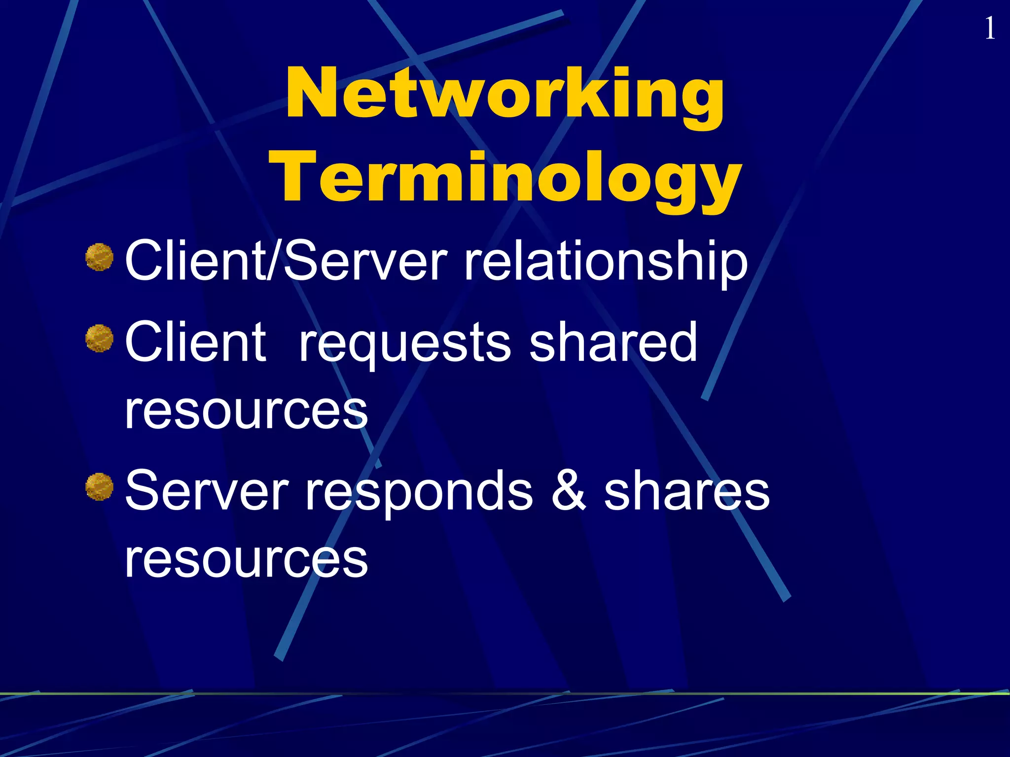 Networking 
Terminology 
Client/Server relationship 
Client requests shared 
resources 
Server responds & shares 
resources 
1 
 