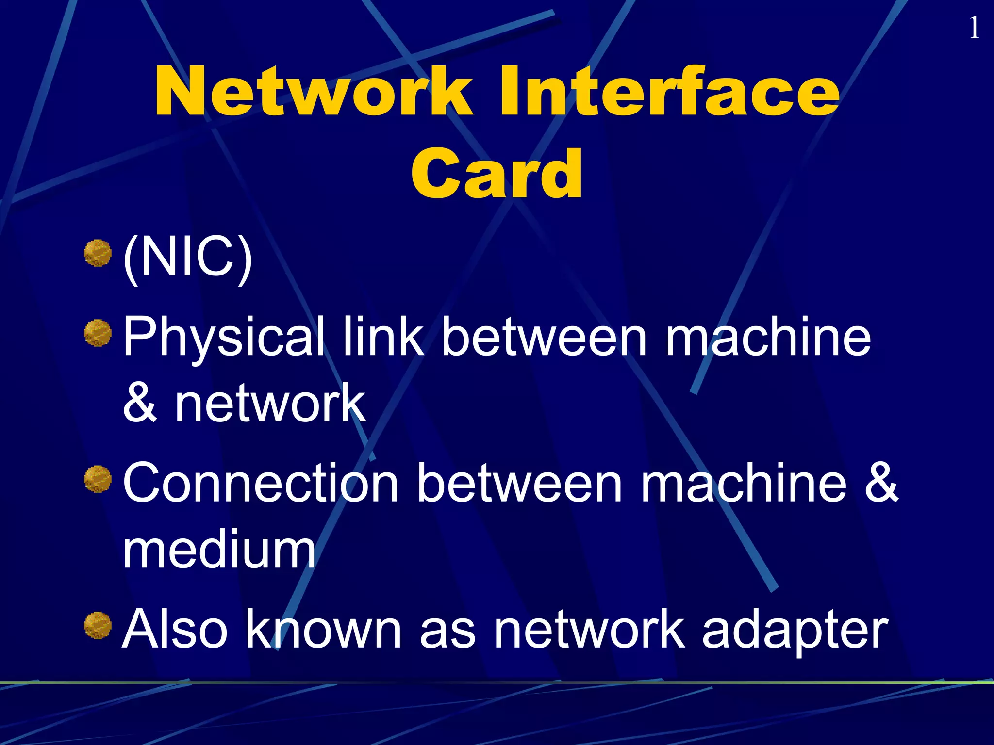 Network Interface 
Card 
(NIC) 
Physical link between machine 
& network 
Connection between machine & 
medium 
Also known as network adapter 
1 
 