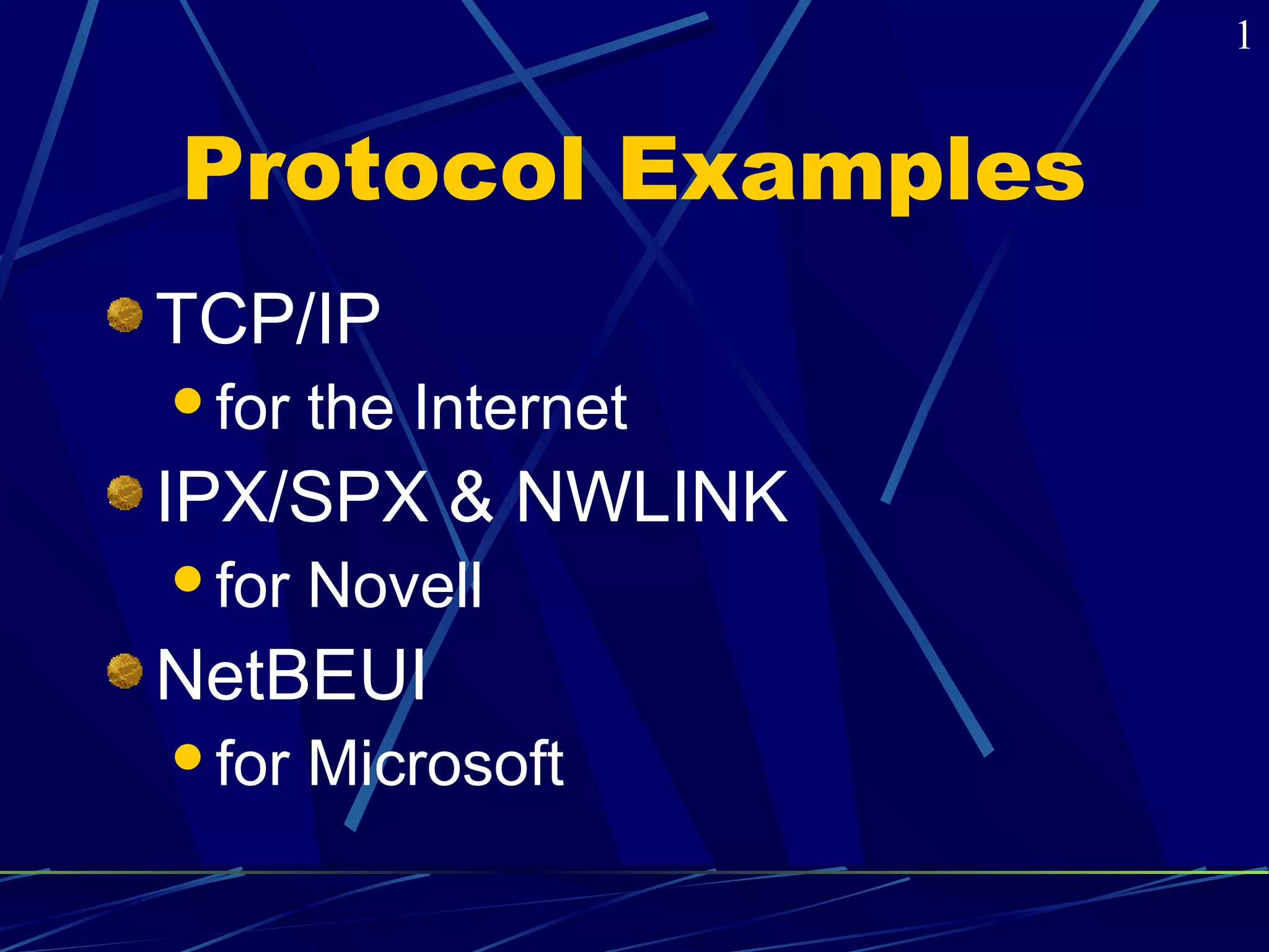 Protocol Examples 
TCP/IP 
for the Internet 
IPX/SPX & NWLINK 
for Novell 
NetBEUI 
for Microsoft 
1 
 
