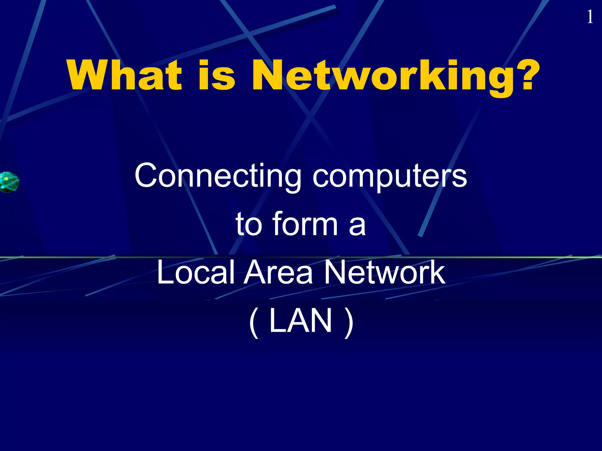 What is Networking? 
Connecting computers 
to form a 
Local Area Network 
( LAN ) 
1 
 