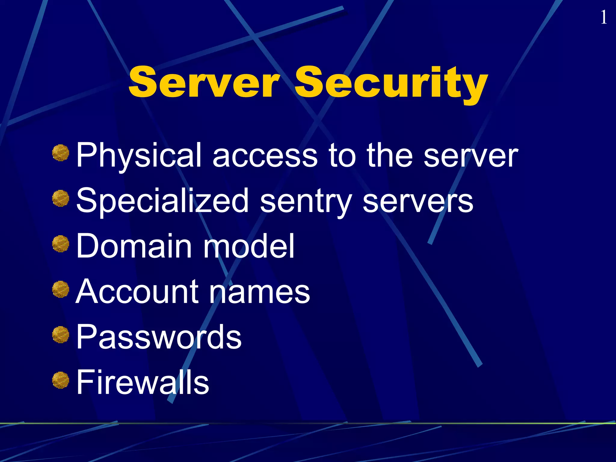 Server Security 
Physical access to the server 
Specialized sentry servers 
Domain model 
Account names 
Passwords 
Firewalls 
1 
 